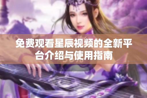 免费观看星辰视频的全新平台介绍与使用指南