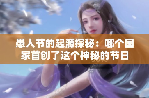 愚人节的起源探秘：哪个国家首创了这个神秘的节日