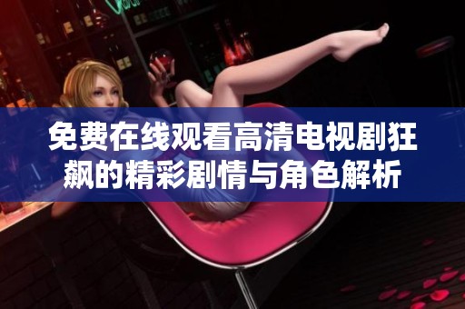 免费在线观看高清电视剧狂飙的精彩剧情与角色解析