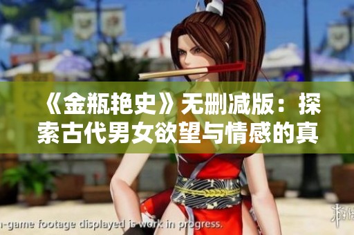 《金瓶艳史》无删减版：探索古代男女欲望与情感的真实面貌