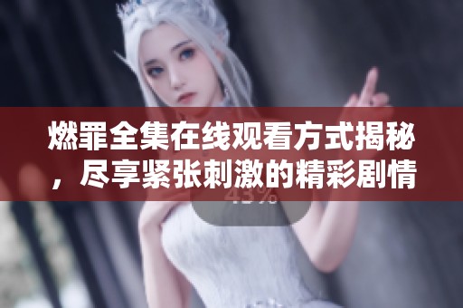 燃罪全集在线观看方式揭秘，尽享紧张刺激的精彩剧情体验