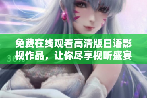 免费在线观看高清版日语影视作品，让你尽享视听盛宴