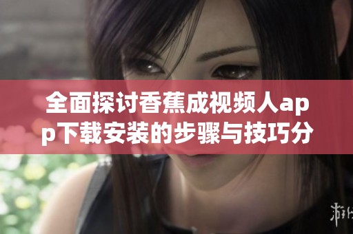 全面探讨香蕉成视频人app下载安装的步骤与技巧分享