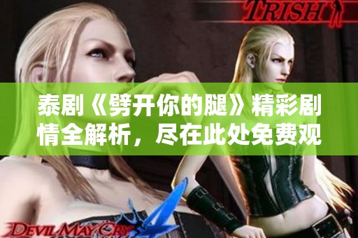 泰剧《劈开你的腿》精彩剧情全解析，尽在此处免费观看体验