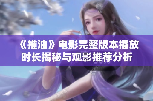 《推油》电影完整版本播放时长揭秘与观影推荐分析