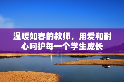 温暖如春的教师，用爱和耐心呵护每一个学生成长