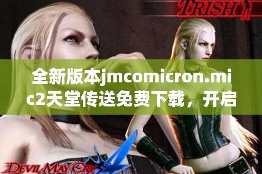 全新版本jmcomicron.mic2天堂传送免费下载，开启精彩体验新纪元