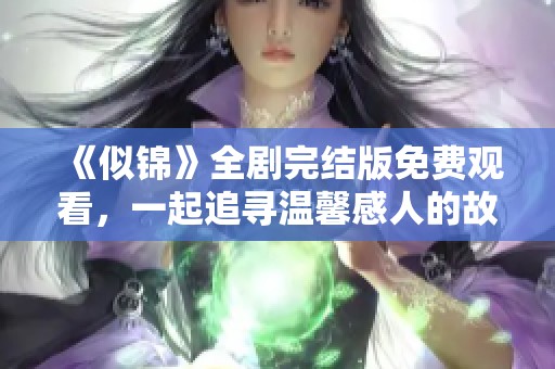 《似锦》全剧完结版免费观看，一起追寻温馨感人的故事吧