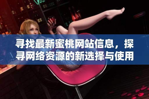 寻找最新蜜桃网站信息，探寻网络资源的新选择与使用技巧