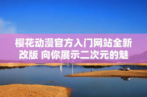 樱花动漫官方入门网站全新改版 向你展示二次元的魅力世界