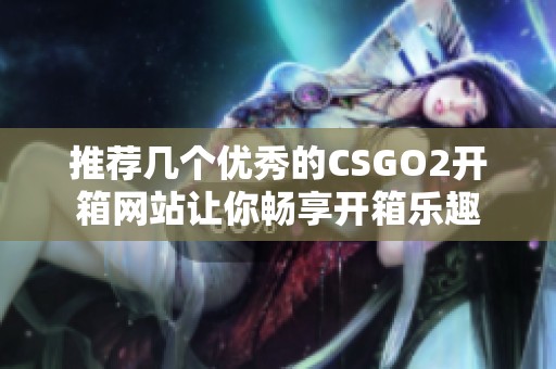 推荐几个优秀的CSGO2开箱网站让你畅享开箱乐趣