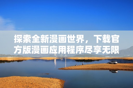 探索全新漫画世界，下载官方版漫画应用程序尽享无限乐趣