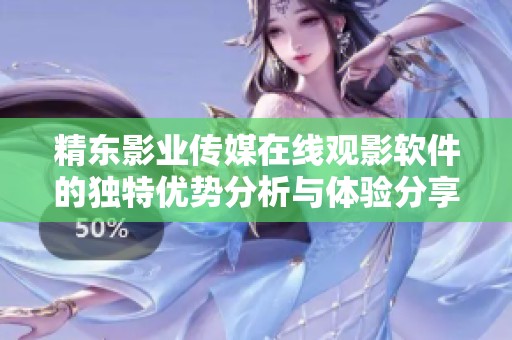 精东影业传媒在线观影软件的独特优势分析与体验分享