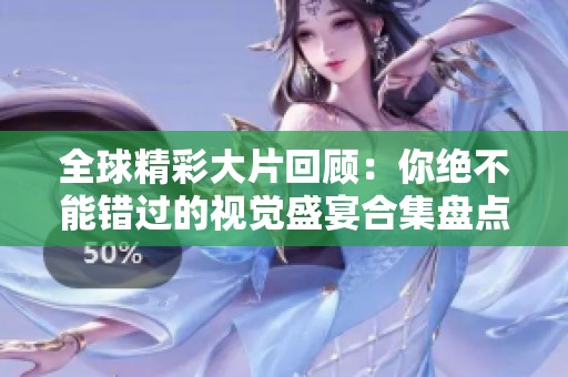 全球精彩大片回顾：你绝不能错过的视觉盛宴合集盘点