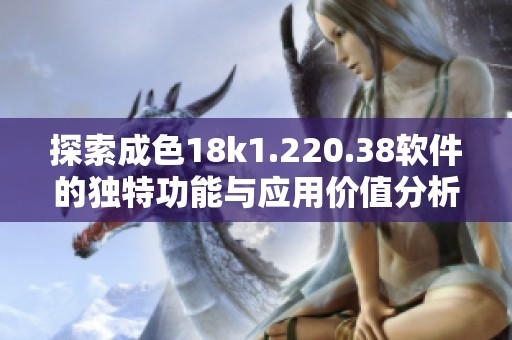 探索成色18k1.220.38软件的独特功能与应用价值分析 