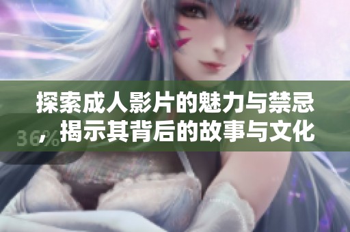 探索成人影片的魅力与禁忌，揭示其背后的故事与文化意义