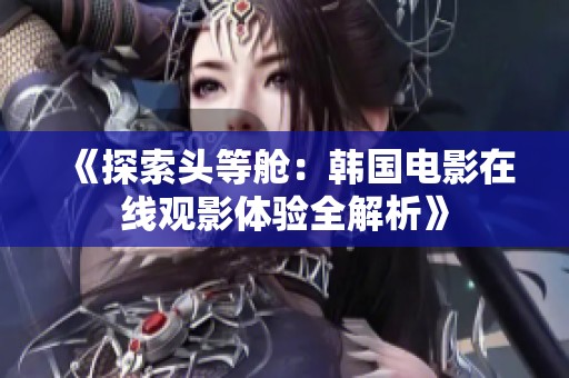 《探索头等舱：韩国电影在线观影体验全解析》