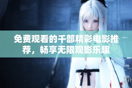免费观看的千部精彩电影推荐，畅享无限观影乐趣
