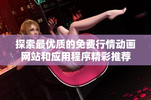探索最优质的免费行情动画网站和应用程序精彩推荐