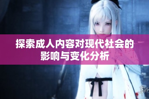 探索成人内容对现代社会的影响与变化分析
