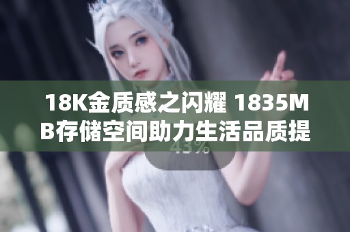 18K金质感之闪耀 1835MB存储空间助力生活品质提升