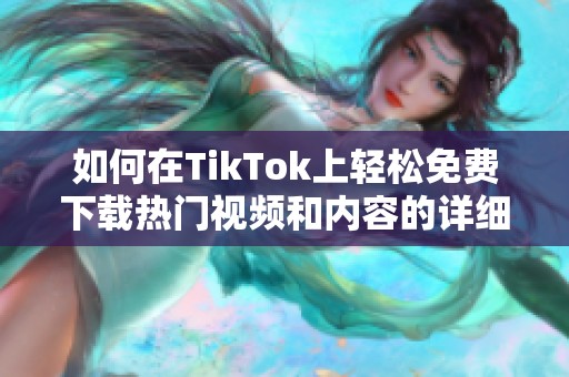 如何在TikTok上轻松免费下载热门视频和内容的详细指南