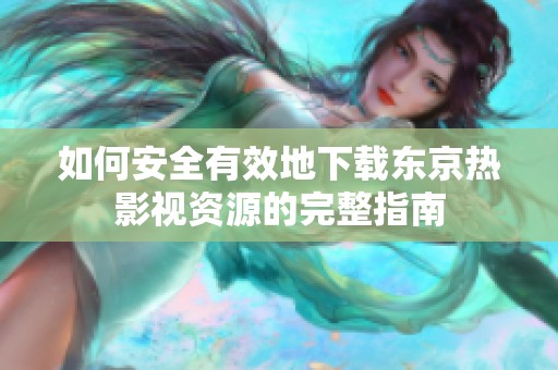 如何安全有效地下载东京热影视资源的完整指南
