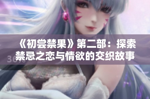 《初尝禁果》第二部：探索禁忌之恋与情欲的交织故事