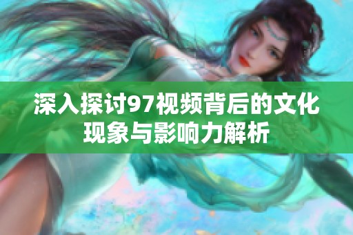 深入探讨97视频背后的文化现象与影响力解析