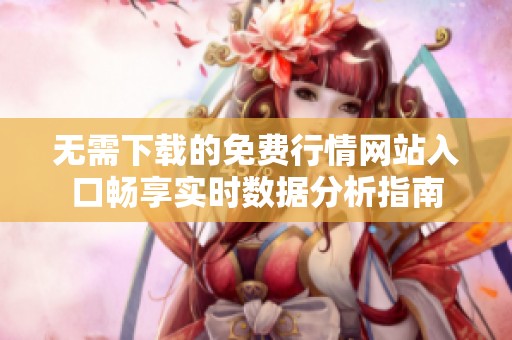 无需下载的免费行情网站入口畅享实时数据分析指南
