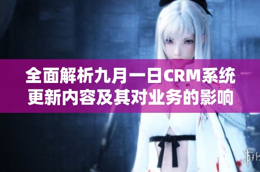 全面解析九月一日CRM系统更新内容及其对业务的影响
