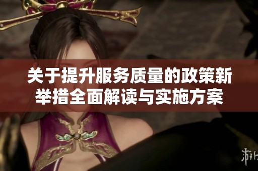 关于提升服务质量的政策新举措全面解读与实施方案