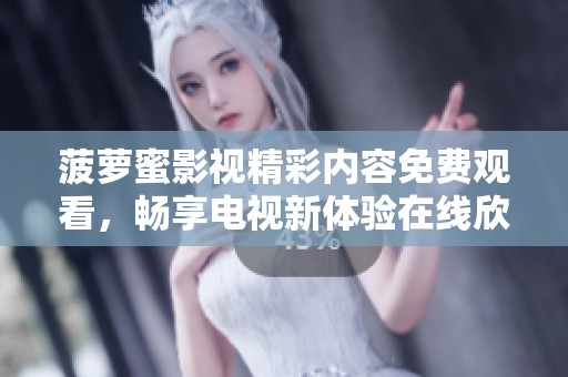 菠萝蜜影视精彩内容免费观看，畅享电视新体验在线欣赏