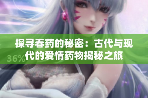 探寻春药的秘密：古代与现代的爱情药物揭秘之旅