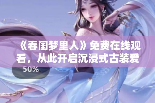 《春闺梦里人》免费在线观看，从此开启沉浸式古装爱情体验之旅