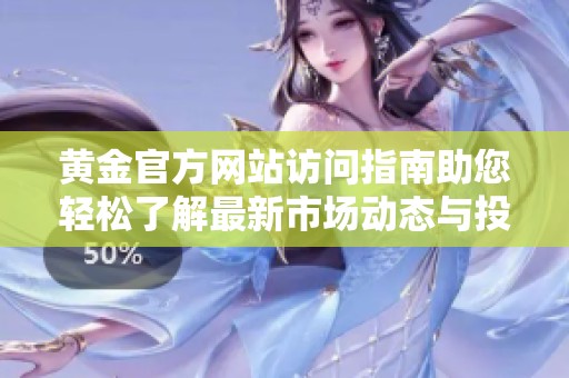 黄金官方网站访问指南助您轻松了解最新市场动态与投资信息