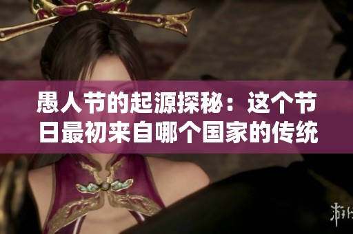 愚人节的起源探秘：这个节日最初来自哪个国家的传统习俗