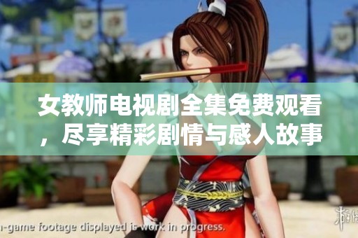 女教师电视剧全集免费观看，尽享精彩剧情与感人故事