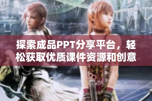 探索成品PPT分享平台，轻松获取优质课件资源和创意灵感