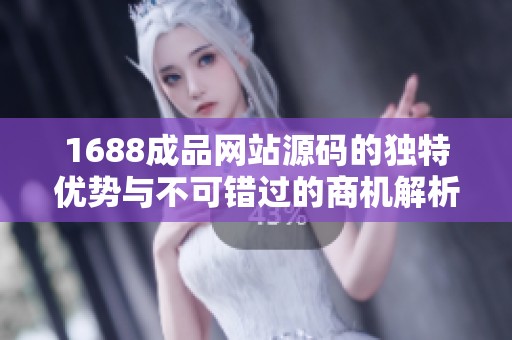 1688成品网站源码的独特优势与不可错过的商机解析