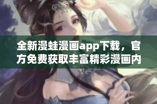 全新漫蛙漫画app下载，官方免费获取丰富精彩漫画内容体验