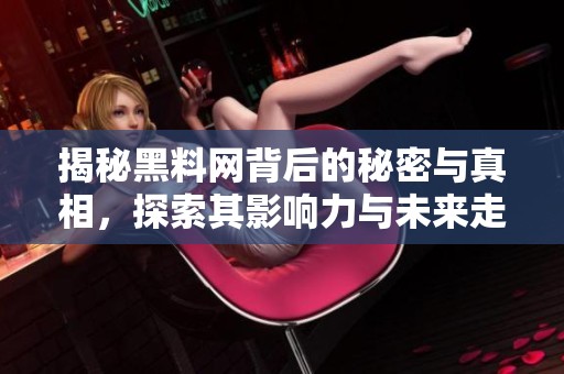 揭秘黑料网背后的秘密与真相，探索其影响力与未来走向