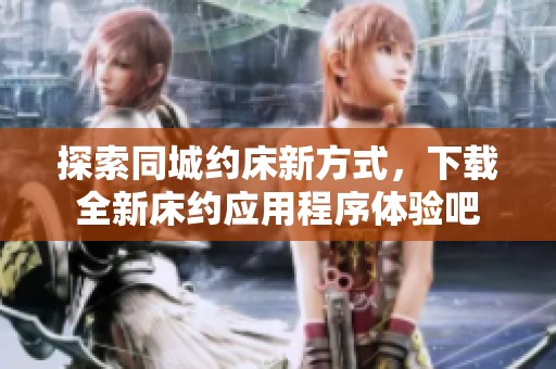 探索同城约床新方式，下载全新床约应用程序体验吧