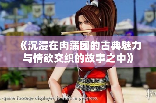 《沉浸在肉蒲团的古典魅力与情欲交织的故事之中》