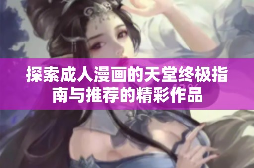 探索成人漫画的天堂终极指南与推荐的精彩作品
