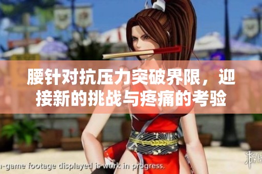 腰针对抗压力突破界限，迎接新的挑战与疼痛的考验
