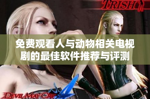 免费观看人与动物相关电视剧的最佳软件推荐与评测