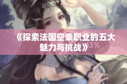 《探索法国空乘职业的五大魅力与挑战》