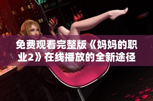 免费观看完整版《妈妈的职业2》在线播放的全新途径揭秘