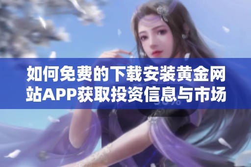 如何免费的下载安装黄金网站APP获取投资信息与市场动态